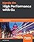Hands-On High Performance with Go: Boost and optimize the performance of your Golang applications at scale with resilience