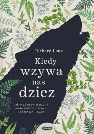 Kiedy wzywa nas dzicz. Jak więź ze zwierzętami może zmienić nasze – i ocalić ich – życie
