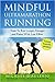 Mindful Ultramarathon Running: Train to Run Longer, Stronger and Faster With Less Effort
