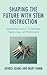 Shaping the Future with STEM Instruction: Integrating Science, Technology, Engineering, Mathematics