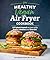 Healthy Vegan Air Fryer Cookbook: 100 Plant-Based Recipes with Fewer Calories and Less Fat (Healthy Cookbook)