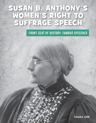 Susan B. Anthony's Women's Right to Suffrage Speech (21st Century Skills Library: Front Seat of History: Famous Speeches)
