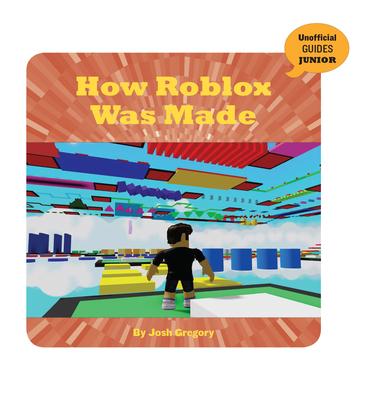How Roblox Was Made (21st Century Skills Innovation Library: Unofficial Guides Junior)