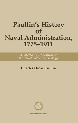 Paullin's History of Naval Administration 1775-1911: A Collection of Articles from the U.S. Naval Institute Proceedings