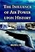 The Influence of Air Power Upon History by Walter J. Boyne The Influence of Air Power Upon History by Walter J. Boyne
