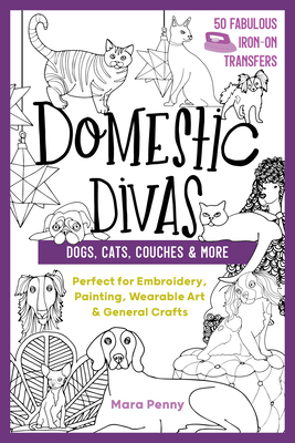 Domestic Divas - Dogs, Cats, Couches & More: Perfect for Embroidery, Painting, Wearable Art & General Crafts (50 Fabulous Iron-on Transfers)