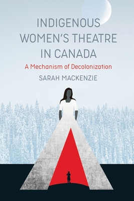 Indigenous Women’s Theatre in Canada: A Mechanism of Decolonization