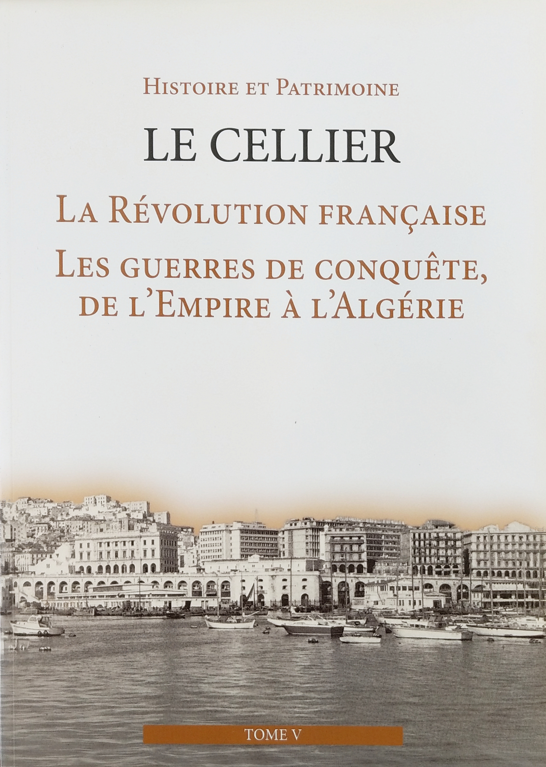 La révoultion française, les guerrese de conquête, de l'Empire à l'Alegérie (Histoire et Patrimoine Le Cellier #5)