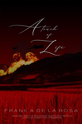 A Touch of Life: Real Life Story of the Author During the Darkest Times of WWII in the Philippines