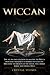 WICCAN: The all-in-one solution to master the Wicca principles and enjoy its benefits in your life. Discover the secrets of the Moon, the Candle Magic and Herbal Spells (Become Wiccan)