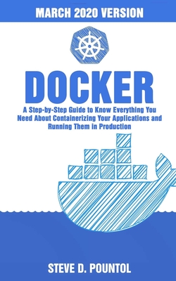Docker: A Step-By-Step Guide To Know Everything You Need About Containerizing Your Applications And Running Them In Production