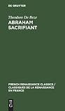 Abraham Sacrifiant: Tragedie Françoise (French Renaissance Classics / Classiques de la Renaissance en France) (French Edition)