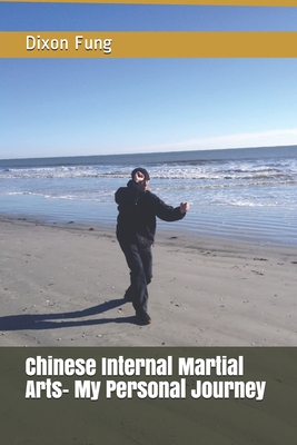Chinese Internal Martial Arts- My Personal Journey (Shang Style Xing Yi Training Guide-My Personal Journey)