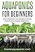 Aquaponics for Beginners: How to Build your own Aquaponic Garden that will Grow Organic Vegetables