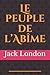 Le peuple de l'Abîme: 1902, Londres, une personne sur quatre meurt dans un asile. Jack London d�cide alors de s'aventurer dans l'East End, quartier de mis�re de Londres, quartier o� les bonnes gens n'osent mettre les pieds...