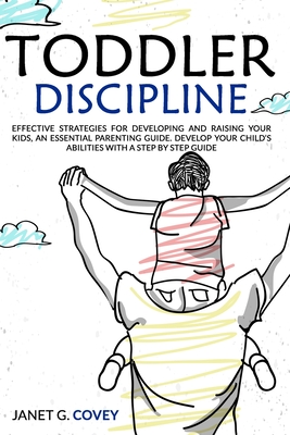 Toddler Discipline: Effective Strategies for Developing and Raising your Kids, an essential Parenting guide. Develop your Child’s abilities with a Step by Step Guide