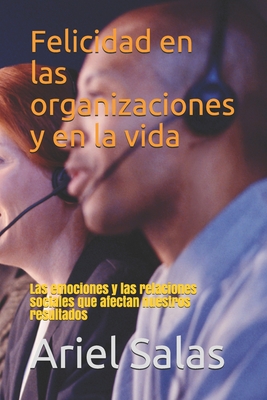 Felicidad en las organizaciones y en la vida: Las emociones y las relaciones sociales que afectan nuestros resultados (Seres innovadores) (Spanish Edition)