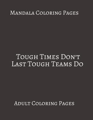 Mandala Coloring Pages Tough Times Don't Last Tough Teams Do: Adult Coloring books. Stress Relieving Coloring Pages. Gifts For Team.