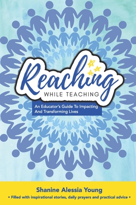 Reaching While Teaching: An Educator's Guide to Impacting & Transforming Lives
