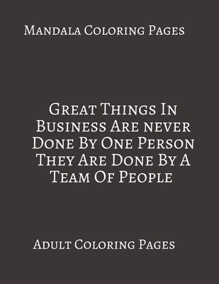 Mandala Coloring Pages Great Things In Business Are Never Done by One Person: Adult Coloring books. Stress Relieving Coloring Pages. Gifts For Team.
