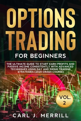 OPTIONS TRADING FOR BEGINNERS: VOL. 2: The Ultimate Guide To Start Earn Profits And Passive Income Consistently With Advanced Techniques Using Day And Swing Trading Strategies (2020 Crash Course)