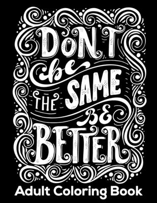Don't Be The Same Be Better Adult Coloring Book: 50+ Unique Designs Motivation Coloring Book for Stress-Relief. With Inspiring quotes and Positive affirmations for Relaxation(UK Edition)