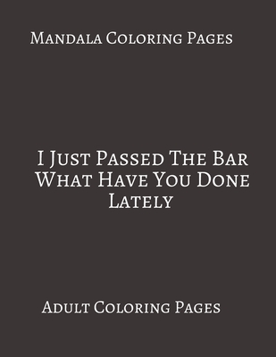Mandala Coloring Pages I Just Passed The Bar What Have You Done Lately: Adult Coloring books. Stress Relieving Coloring Pages. Gifts For Lawyers.