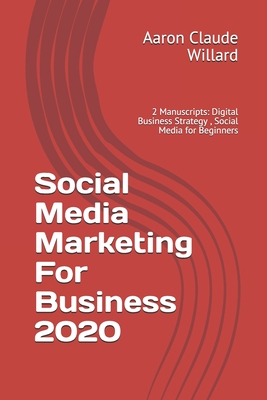 Social Media Marketing For Business 2020: 2 Manuscripts: Digital Business Strategy , Social Media for Beginners