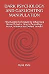 DARK PSYCHOLOGY AND GASLIGHTING MANIPULATION: Mind Control Techniques for Influencing Human Behavior. How to Camouflage, Attack, Influence and Defend Yourself DARK PSYCHOLOGY AND GASLIGHTING MANIPULATION: Mind Control Techniques for Influencing Human Behavior. How to Camouflage, Attack, Influence and Defend Yourself