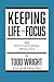 Keeping Life in Focus by Todd Wright