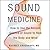 Sound Medicine: How to Use the Ancient Science of Sound to Heal the Body and Mind