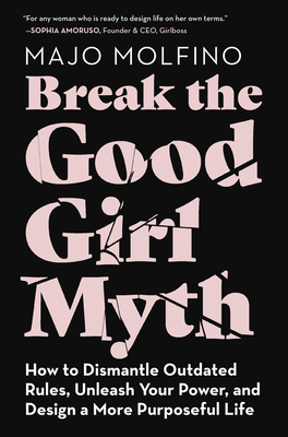 Break the Good Girl Myth: How to Dismantle Outdated Rules, Unleash Your Power, and Design a More Purposeful Life (Hardcover)