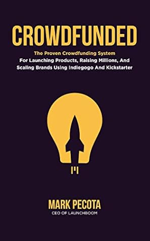 CROWDFUNDED: The Proven Crowdfunding System For Launching Products, Raising Millions, And Scaling Brands Using Indiegogo And Kickstarter