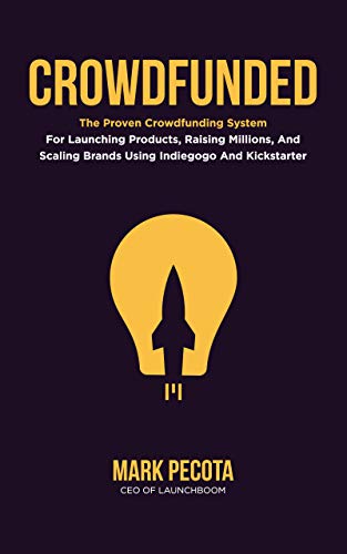 CROWDFUNDED: The Proven Crowdfunding System For Launching Products, Raising Millions, And Scaling Brands Using Indiegogo And Kickstarter