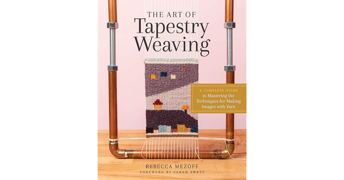 The Art of Tapestry Weaving A Complete Guide to Mastering the