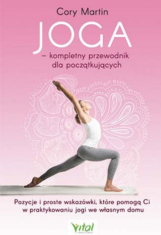 Joga. Kompletny przewodnik dla początkujących. Pozycje i proste wskazówki, które pomogą Ci w praktykowaniu jogi we własnym domu
