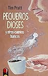 Pequeños Dioses y otros cuentos blancos by Tim Pratt