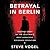 Betrayal in Berlin: The True Story of Cold War Berlin’s Most Audacious Espionage Operation