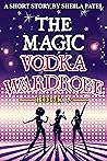 The Magic Vodka Wardrobe by Sheila Patel