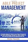 Agile Project Management: A Complete Beginner’s Guide to Learn Project Management with Agile Methodology. Principles for Deliver Projects on Time with Best Quality from The Beginning to The End