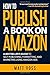 How to Publish a Book on Amazon: A Bestseller’s Guide to Self-Publishing, Formatting, and Marketing Using Amazon Ads