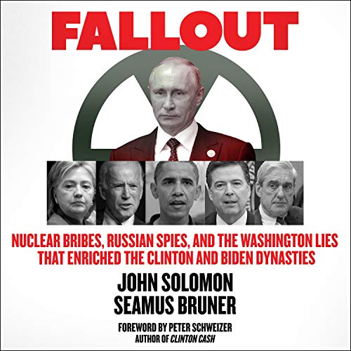 Fallout: Nuclear Bribes, Russian Spies, and the Washington Lies that Enriched the Clinton and Biden Dynasties