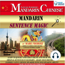 Mandarin Sentence Magic: Learn to Quickly and Easily Create and Speak Your Own Original Sentences in Mandarin