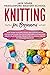 Knitting for Beginners: How to Knit Stitches, Socks, and Clothes with a Step-by-Step Guide Full of Pictures and Illustrations. Create Your Personal ... Precise Patterns and Diagrams (Needlework)