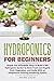 Hydroponics for Beginners: Simple and Affordable Ways to Build a DIY Hydroponic Garden to Grow Fresh and Organic Fruit, Vegetables, and Herbs With an Inexpensive Growing Gardening System