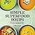 Simple Superfood Soups: 75 Nourishing Recipes for a Healthier You