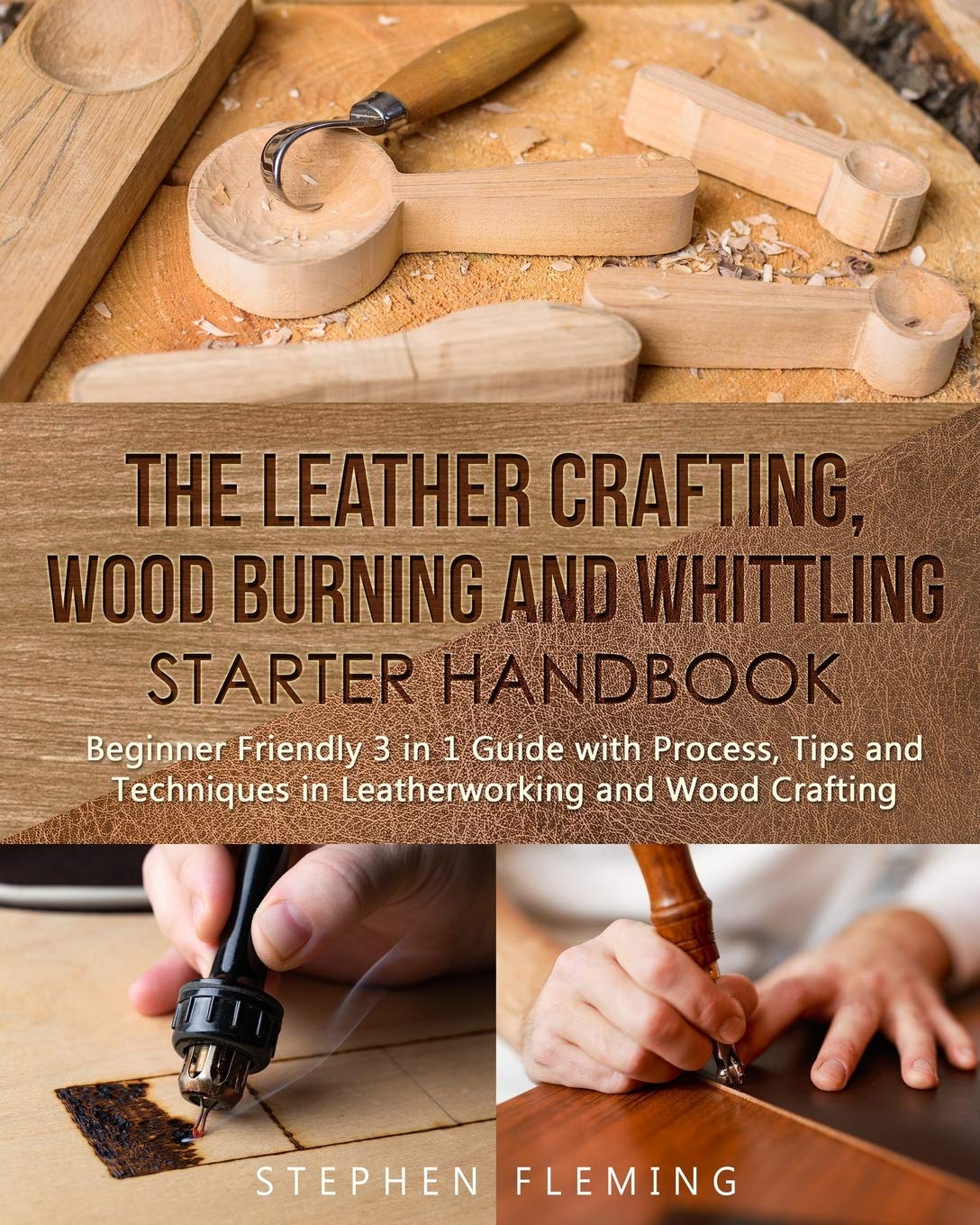 The Leather Crafting,Wood Burning and Whittling Starter Handbook: Beginner Friendly 3 in 1 Guide with Process,Tips and Techniques in Leatherworking and Wood Crafting (DIY Series)
