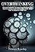 Overthinking: Proven Methods To Stop Overthinking And Start Creating Good Habits That Will Allow You To Improve Your Life