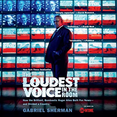 The Loudest Voice in the Room: How Roger Ailes and Fox News Remade American Politics