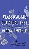 Classical Me, Classical Thee for Homeschoolers: Squander Not Thine Education, Understanding the Purpose of Education, Christian Books for Teens